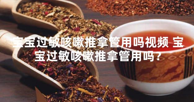 宝宝过敏咳嗽推拿管用吗视频 宝宝过敏咳嗽推拿管用吗？